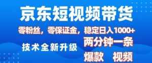 京东短视频带货，2025火爆项目，0粉丝，0保证金，操作简单，2分钟一条原创视频，日入1k【揭秘】-晟哥学社资源库