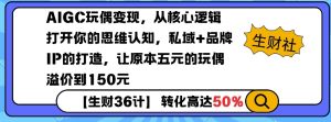 AIGC玩偶变现，从核心逻辑打开你的思维认知，私域+品牌IP的打造，让原本五元的玩偶溢价到150元-晟哥学社资源库