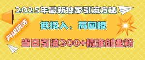 2025年最新独家引流方法,低投入高回报?当日引流300+精准创业粉-晟哥学社资源库