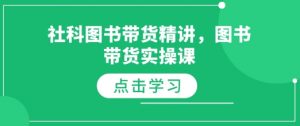 社科图书带货精讲,图书带货实操课-晟哥学社资源库