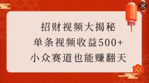 招财视频大揭秘：单条视频收益500+，小众赛道也能挣翻天!-晟哥学社资源库