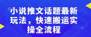 小说推文话题最新玩法,快速搬运实操全流程-晟哥学社资源库