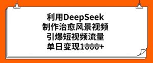 利用DeepSeek制作治愈风景视频,引爆短视频流量,单日变现多张-晟哥学社资源库