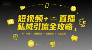 短视频+直播私域引流全攻略,IP打造 +视频引流 +直播引流 +私域沉淀-晟哥学社资源库