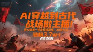 AI穿越到古代战场做主播!用AI做第一视角穿越视频,38条作品,涨粉3.7w+,保姆级教程-晟哥学社资源库