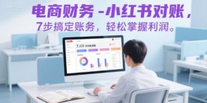 电商财务-小红书对账,7步搞定账务,轻松掌握利润-晟哥学社资源库
