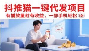 抖推猫一键代发项目，有播放量就有收益，一部手机轻松5张-晟哥学社资源库