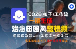 COZE(扣子)工作流一键在所治愈田园风短视频,保姆级教程,零基础快速入门-晟哥学社资源库