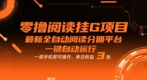 零撸阅读挂G项目,最新全自动阅读分佣平台,一键自动运行,一部手机即可操作,单日收益3张【揭秘】-晟哥学社资源库