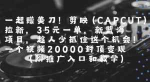 一起挣美刀!剪映(CAPCUT)拉新,35米一单,新蓝海项目,一个视频2w封顶变现(附推广入口和教学)-晟哥学社资源库