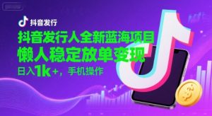 抖音发行人全新蓝海项目,懒人稳定放单变现,,日入1k+,手机操作【揭秘】-晟哥学社资源库