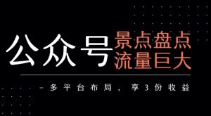 公众号流量主-景点盘点 流量巨大 多平台布局享3份收益-晟哥学社资源库