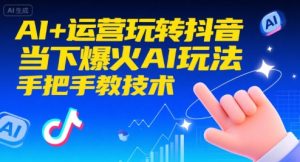 AI+运营玩转抖音，当下爆火AI玩法，手把手教技术-晟哥学社资源库