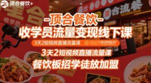 顶合餐饮-收学员流量变现线下课,3天2短视频直播流量课,餐饮板招学徒放加盟-晟哥学社资源库