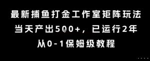 最新捕鱼打金工作室矩阵玩法,当天产出5张+,已运行2年,从0-1保姆级教程【揭秘】-晟哥学社资源库