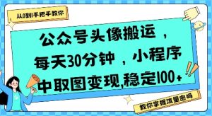 公众号头像搬运,每天30分钟,小程序中取图变现稳定100+-晟哥学社资源库
