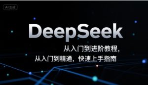 DeepSeek从入门到进阶教程,从入门到精通,快速上手指南-晟哥学社资源库