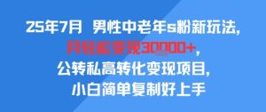 25年7月男性中老年s粉新玩法,月轻松变现3W+,公转私高转化变现项目,小白简单复制好上手-晟哥学社资源库
