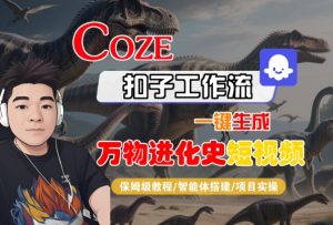 Coze扣子工作流一键生成万物进化史短视频,保姆级教程-智能体搭建-项目实操-晟哥学社资源库